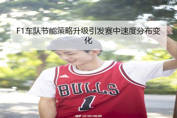 F1车队节能策略升级引发赛中速度分布变化